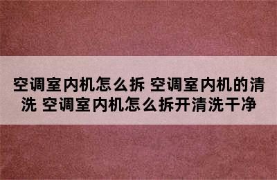 空调室内机怎么拆 空调室内机的清洗 空调室内机怎么拆开清洗干净